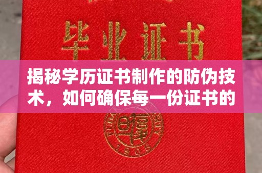 吉首揭秘学历证书制作的防伪技术，如何确保每一份证书的真实性